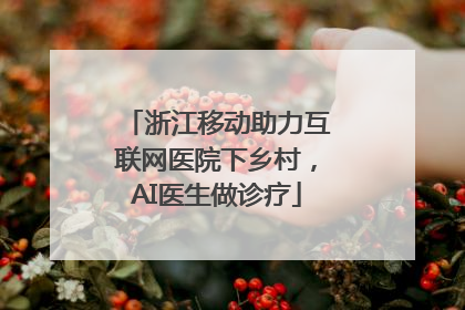 浙江移动助力互联网医院下乡村，AI医生做诊疗